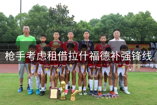枪手考虑租借拉什福德补强锋线